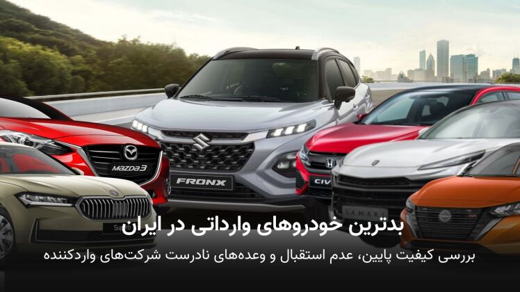 بدترین خودروهای وارداتی در ایران | بررسی کیفیت پایین، عدم استقبال و وعده‌های نادرست شرکت‌های واردکننده