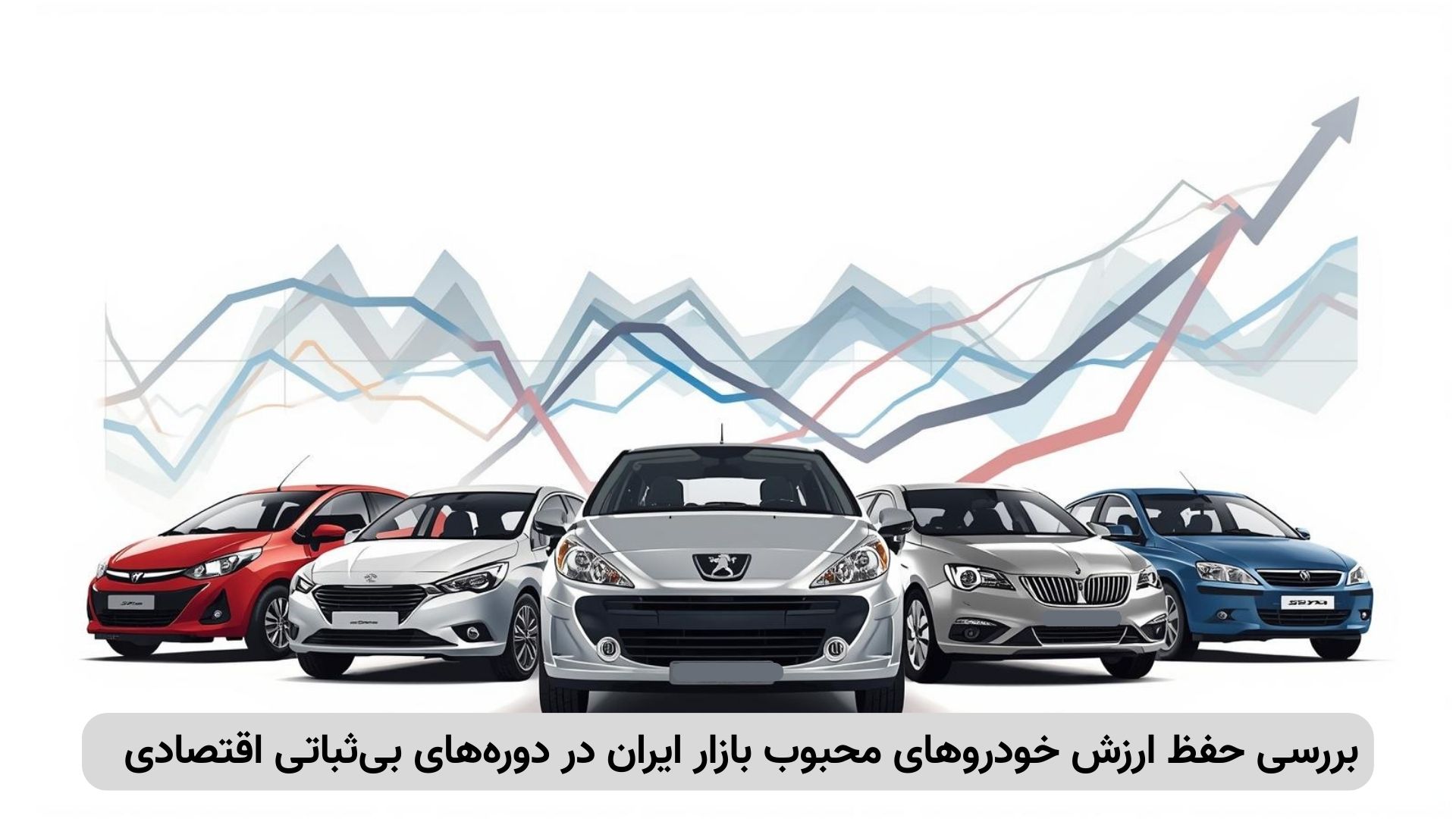 «تصویر چند خودروی پرفروش بازار ایران همراه با نمودار نوسان اقتصادی که مفهوم حفظ ارزش خودرو در شرایط بیثباتی اقتصادی را نشان میدهد»