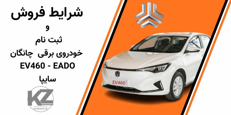 شرایط فروش چانگان برقی EV460 سایپا | ثبتنام اینترنتی خودرو برقی سایپا | فروش فوری چانگان EADO EV460 | حساب وکالتی بانک